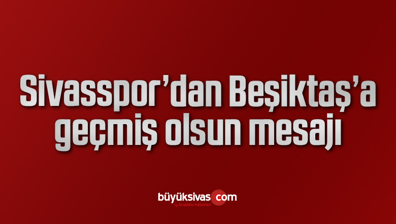 Sivasspor’dan Beşiktaş’a geçmiş olsun mesajı