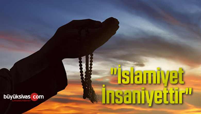 “İslamiyet İnsaniyettir”