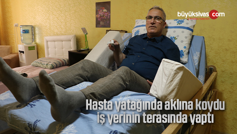 Hasta yatağında aklına koydu, iş yerinin terasında yaptı