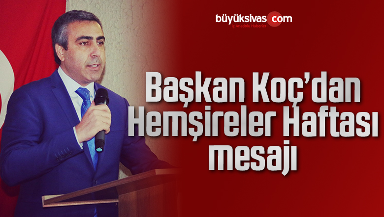 Yusuf Koç Hemşireler Haftası dolayısıyla bir mesaj yayımladı