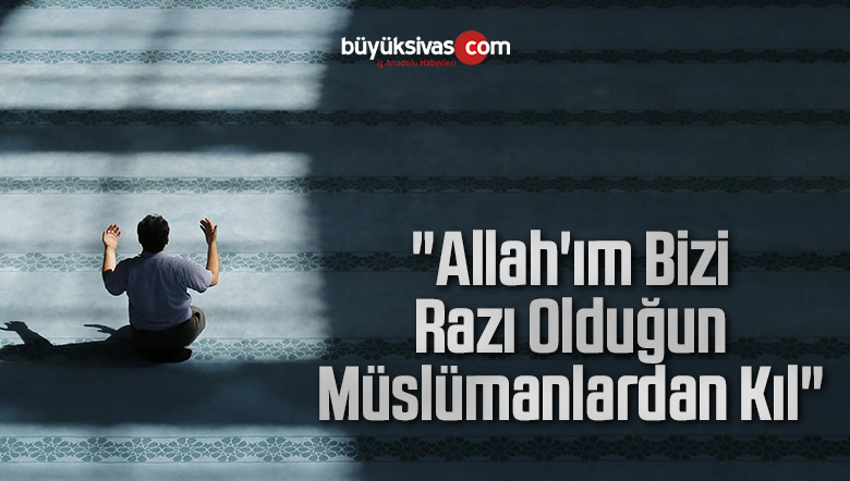 “Allah’ım Bizi Razı Olduğun Müslümanlardan Kıl”
