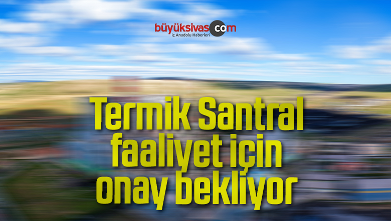 Termik Santral faaliyet için onay bekliyor