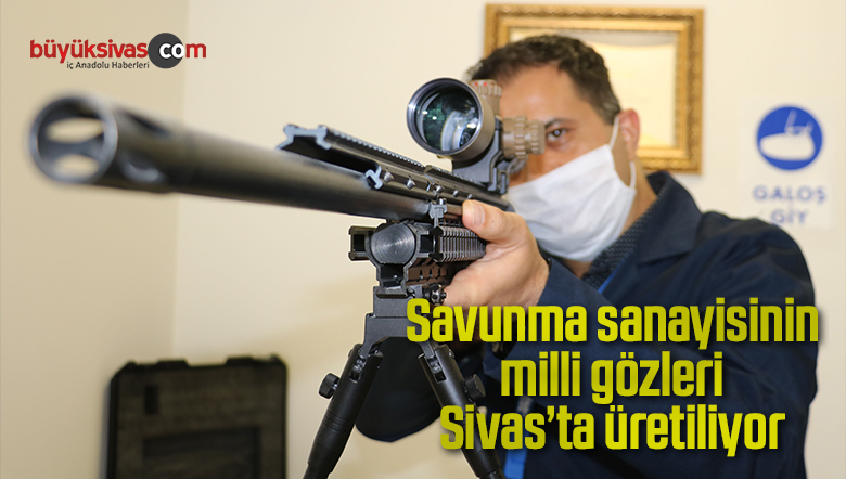 Savunma sanayisinin milli gözleri Sivas’ta üretiliyor