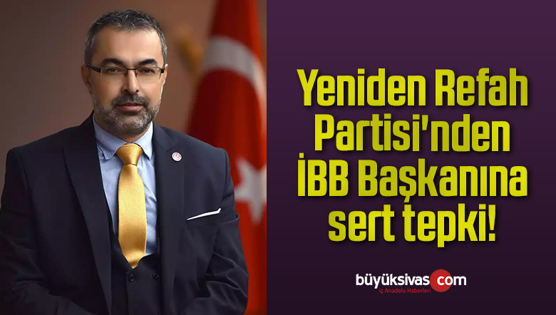 Yeniden Refah Partisi’nden İBB Başkanına sert tepki!