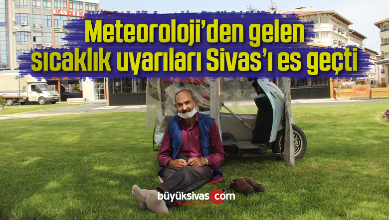 Meteoroloji’den gelen sıcaklık uyarıları Sivas’ı es geçti