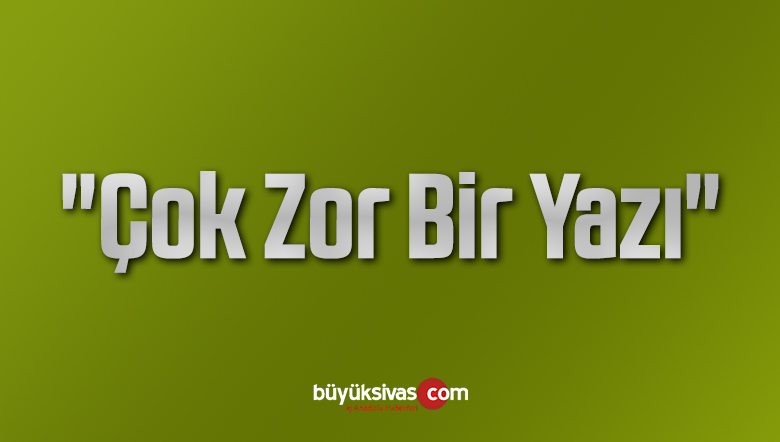 “Çok Zor Bir Yazı”