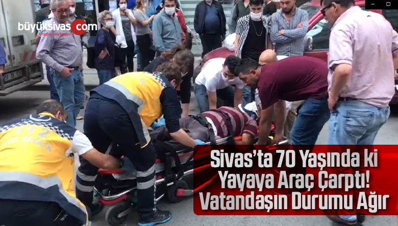Sivas’ta 70 Yaşındaki Vatandaşa Araç Çarptı! Yayanın Durumu Ağır