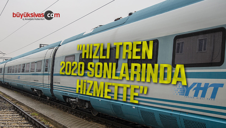 “Hızlı tren 2020 sonlarında hizmette”