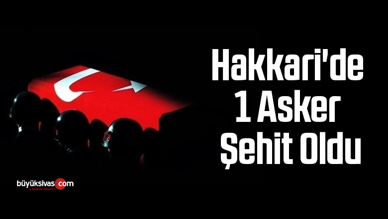 HAKKARİ’DE 1 ASKER ŞEHİT OLDU