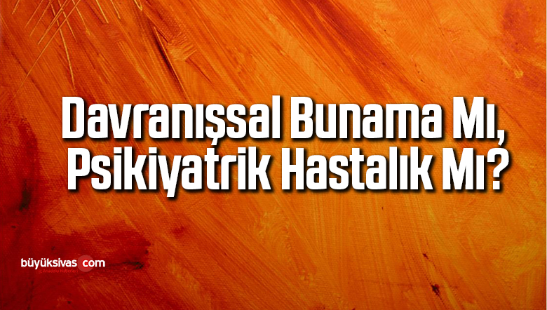 Davranışsal bunama mı, psikiyatrik hastalık mı?