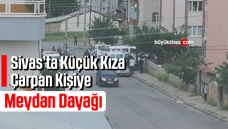 Sivas’ta Küçük Kıza Çarpan Kişiye Meydan Dayağı