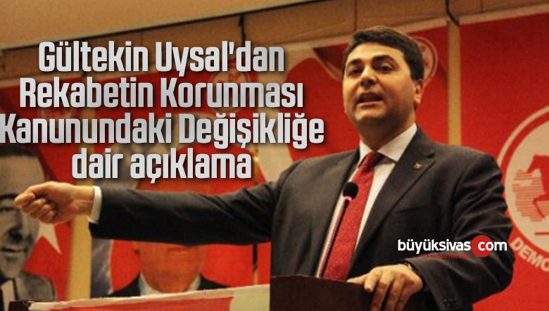 Gültekin Uysal’dan Rekabetin Korunması Kanunundaki Değişikliğe dair açıklama