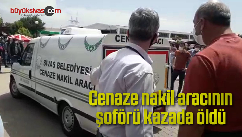 Cenaze nakil aracının şoförü kazada öldü