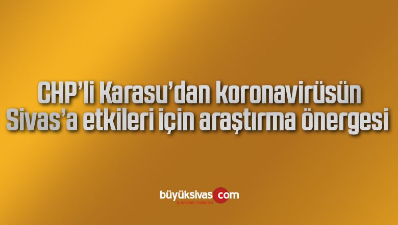 CHP’li Karasu’dan koronavirüsün Sivas’a etkileri için araştırma önergesi