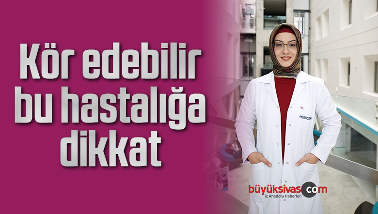 Kör edebilir, bu hastalığa dikkat