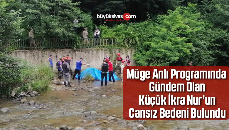 Küçük İkra Nur’un cansız bedeni bulundu