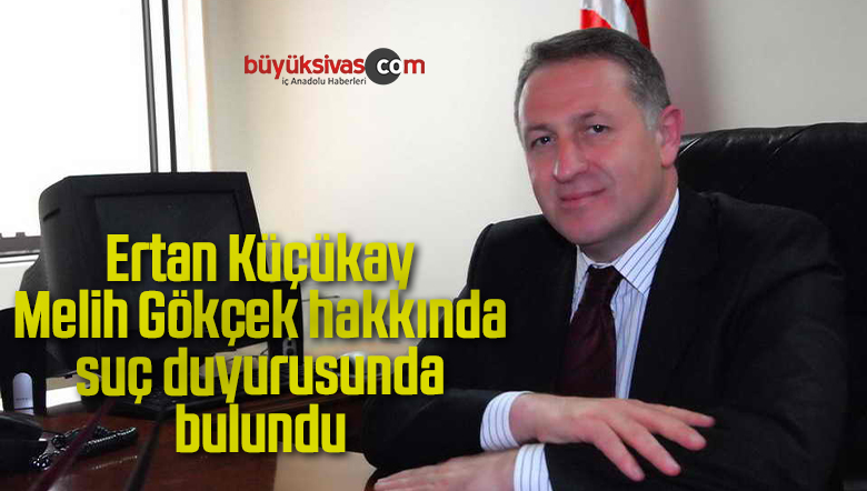 Ertan Küçükay Melih Gökçek hakkında suç duyurusunda bulundu