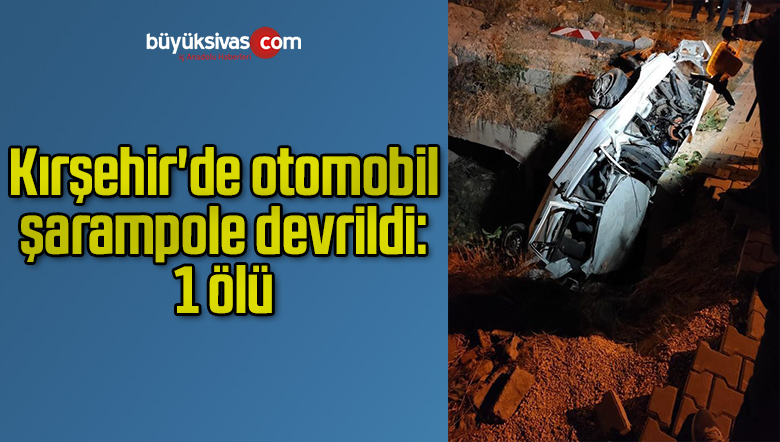 Kırşehir’de otomobil şarampole devrildi: 1 ölü