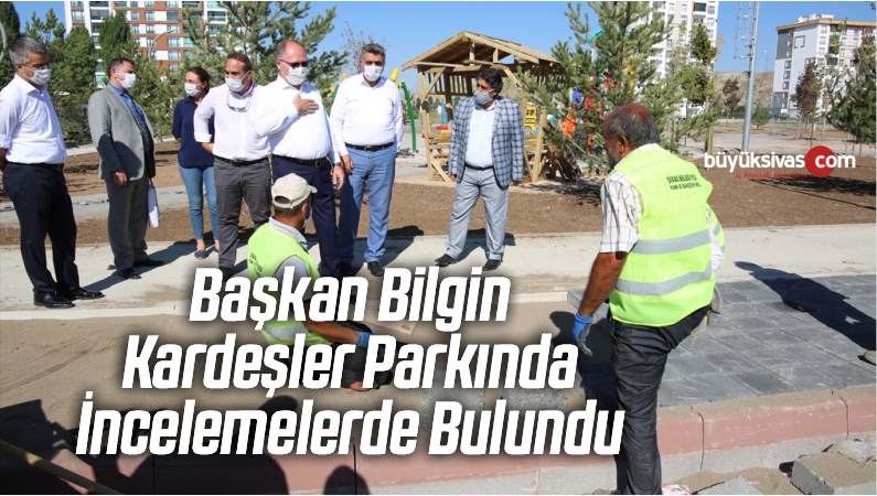 Başkan Bilgin, Kardeşler Parkında İncelemelerde Bulundu