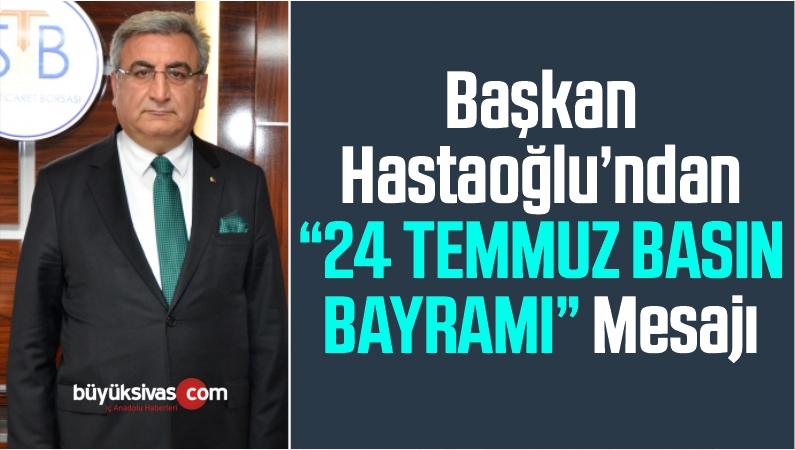 Başkan Hastaoğlu’ndan “24 TEMMUZ BASIN BAYRAMI” Mesajı