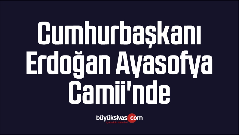Cumhurbaşkanı Erdoğan Ayasofya Camii'nde