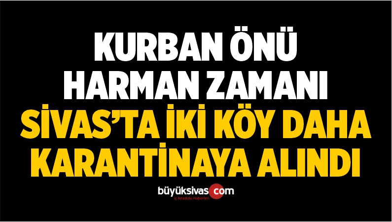 Kurban Önü Harman Zamanı Sivas’ta İki Köy Daha Karantinaya Alındı