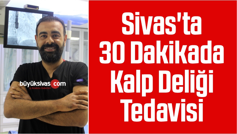 Sivas'ta 30 Dakikada Kalp Deliği Tedavisi
