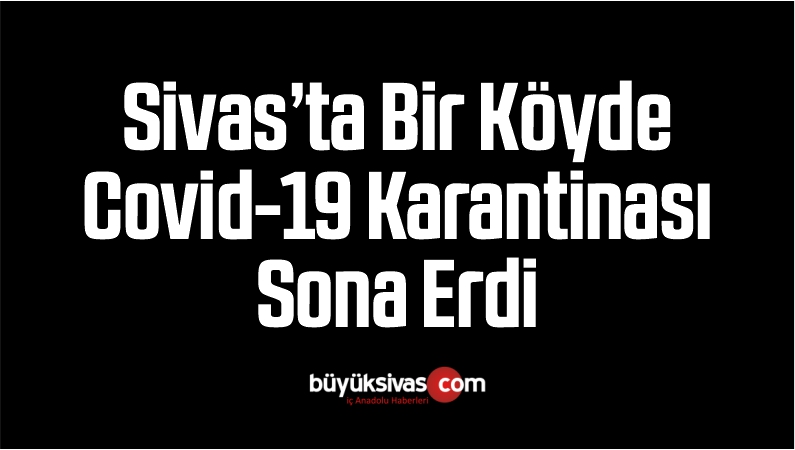 Sivas’ta Bir Köyde Covid-19 Karantinası Sona Erdi
