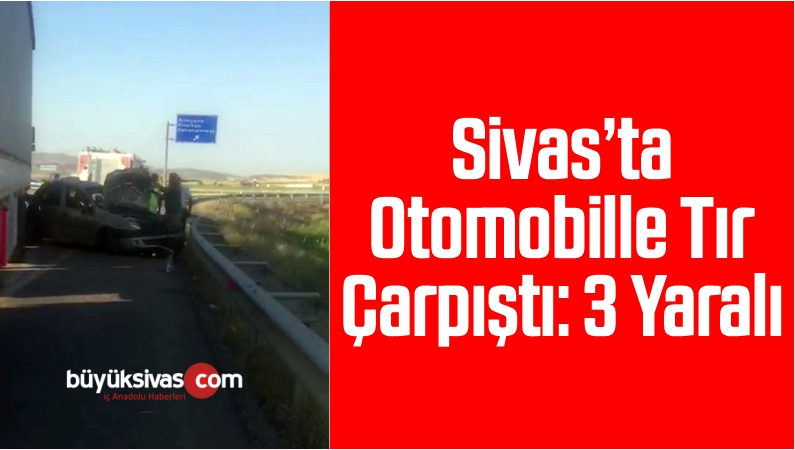 Sivas’ta Otomobille Tır Çarpıştı: 3 Yaralı