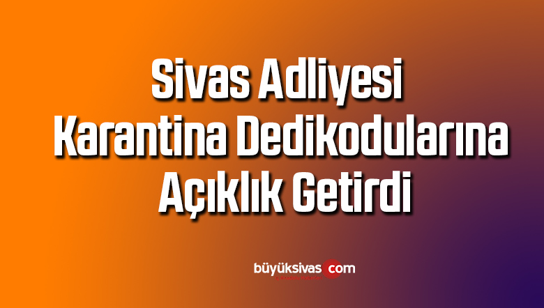 Sivas Adliyesi karantina dedikodularına açıklık getirdi