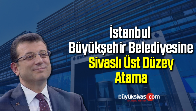 İstanbul Büyükşehir Belediyesine Sivaslı Üst Düzey Atama