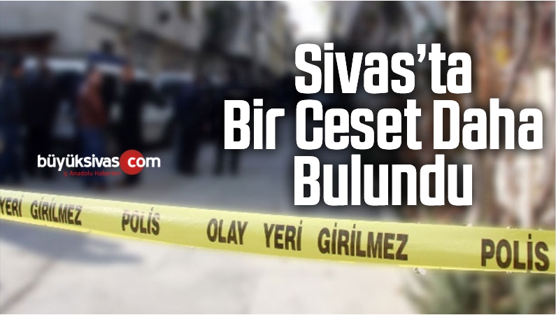 Sivas’ta Bir Ceset Daha Bulundu