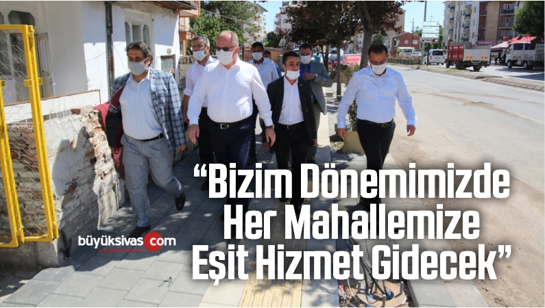 “Bizim Dönemimizde Her Mahallemize Eşit Hizmet Gidecek”