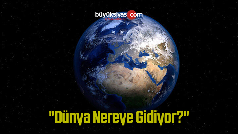 “Dünya Nereye Gidiyor?”