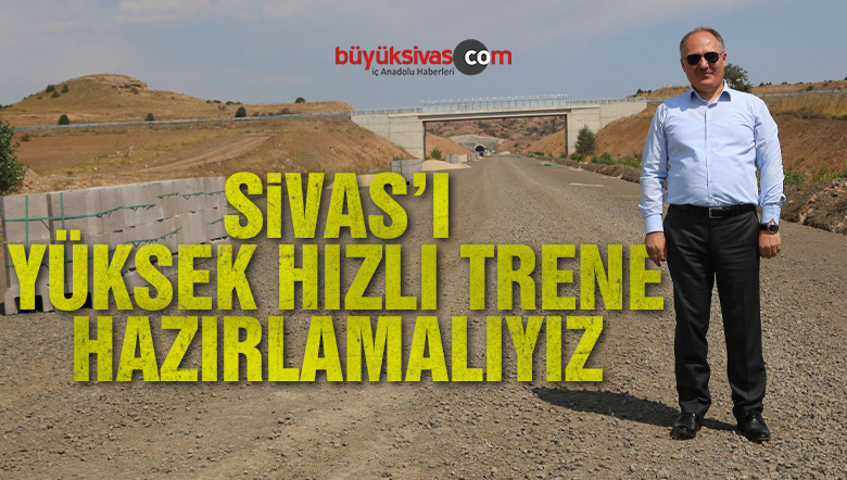 Başkan Bilgin: Sivas’ı hızlı trene hazırlamalıyız