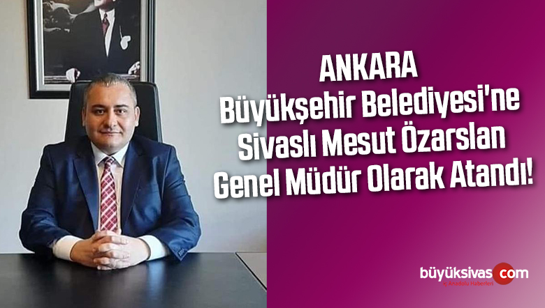 Büyükşehir Belediyesi’ne Sivaslı Mesut Özarslan Genel Müdür Oldu!