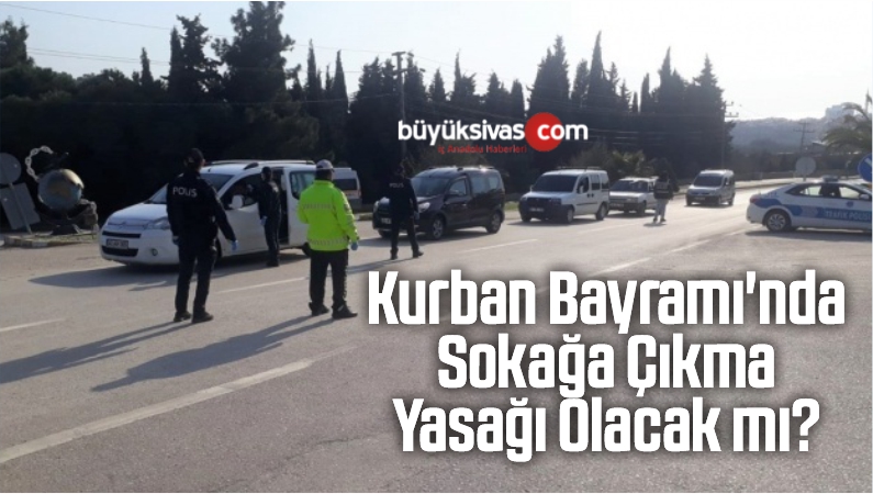 Kurban Bayramı’nda Sokağa Çıkma Yasağı Olacak mı?
