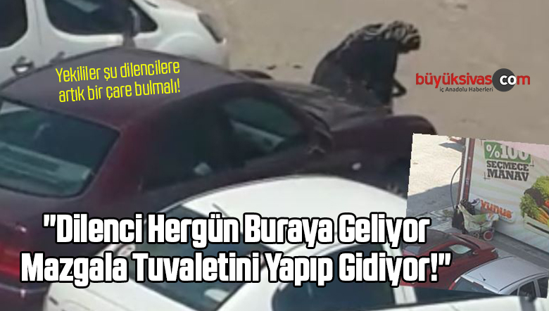 “Dilenci Her gün Buraya Geliyor Mazgala Tuvaletini Yapıp Gidiyor!”