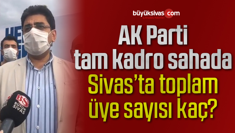 AK Parti tam kadro sahada! Sivas’ta toplam üye sayısı kaç?