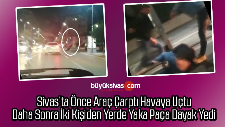 Sivas’ta Görülmemiş Olay! Önce Araba Çarptı! Sonra Dayak Yedi!