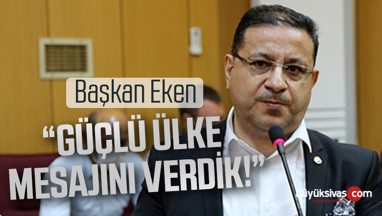 Sivas Ticaret ve Sanayi Odası Başkanı Mustafa Eken : “Güçlü Ülke Mesajını Verdik!