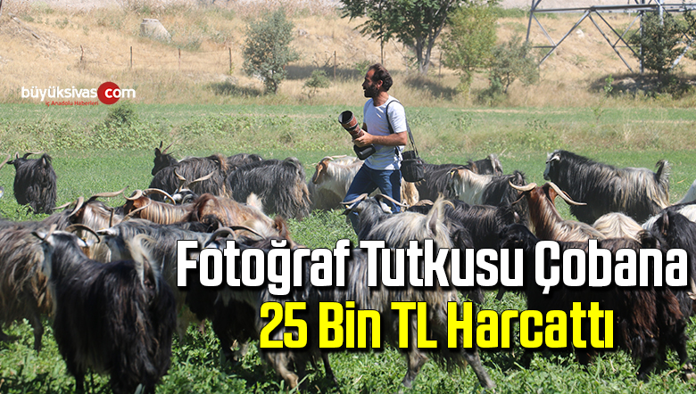 Fotoğraf tutkusu çobana, 25 bin TL harcattı