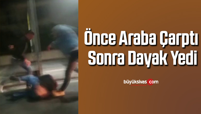 Önce araba çarptı, sonra dayak yedi