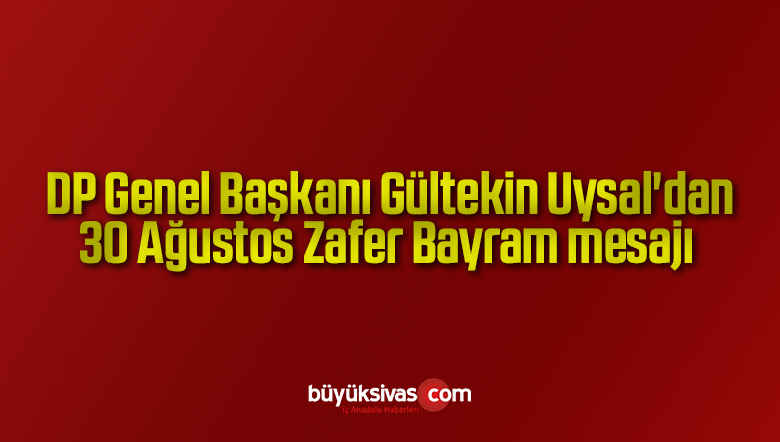 DP Genel Başkanı Gültekin Uysal’dan 30 Ağustos Zafer Bayram mesajı