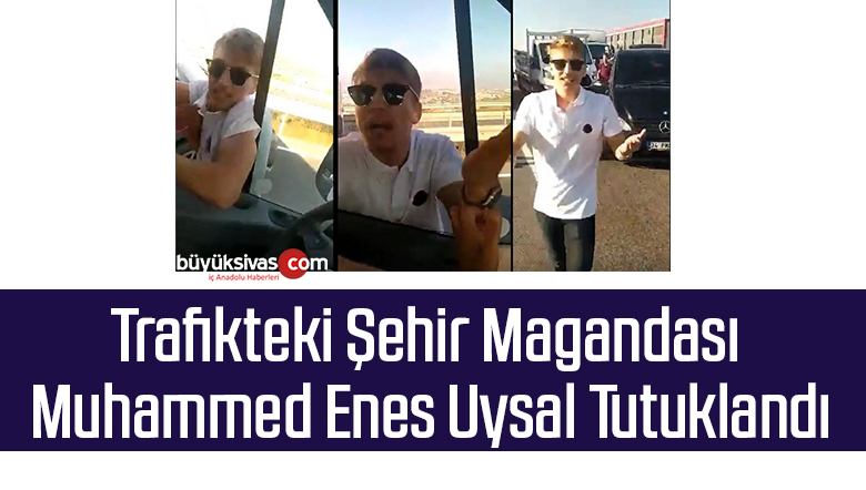 Trafikteki Şehir Magandası Muhammed Enes Uysal Tutuklandı