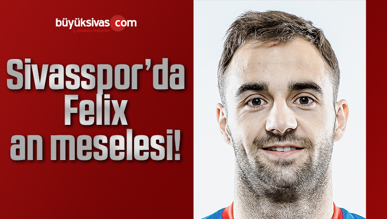 Sivasspor’da Felix an meselesi!