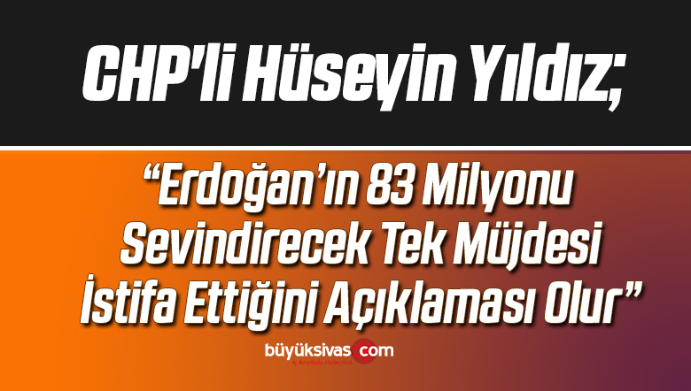CHP’li Hüseyin Yıldız: Müjde Erdoğan’ın istifası olur