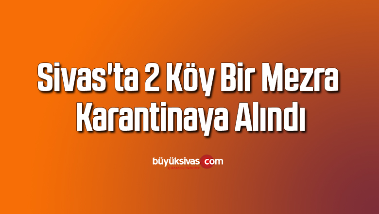 Sivas’ta 2 köy bir mezra karantinaya alındı