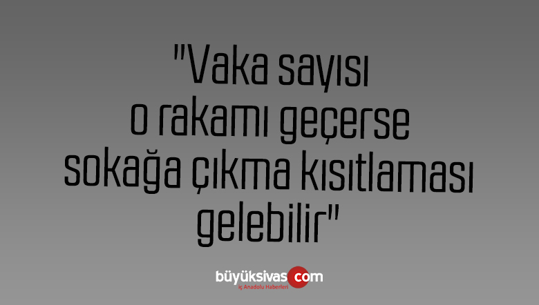 “Vaka sayısı o rakamı geçerse sokağa çıkma kısıtlaması gelebilir”