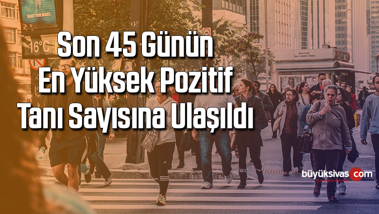 Son 45 günün en yüksek pozitif tanı sayısına ulaşıldı